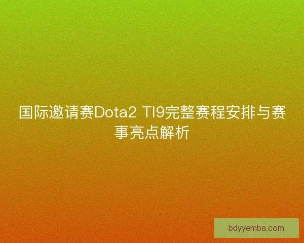 国际邀请赛Dota2 TI9完整赛程安排与赛事亮点解析