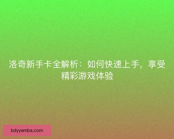 洛奇新手卡全解析：如何快速上手，享受精彩游戏体验