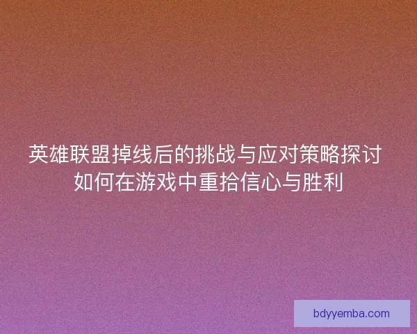 英雄联盟掉线后的挑战与应对策略探讨 如何在游戏中重拾信心与胜利