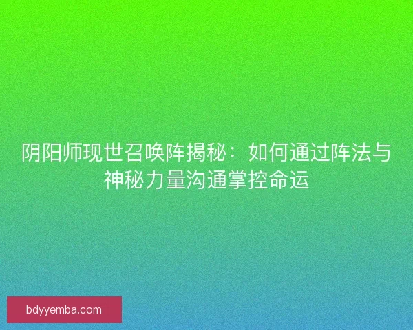 阴阳师现世召唤阵揭秘：如何通过阵法与神秘力量沟通掌控命运
