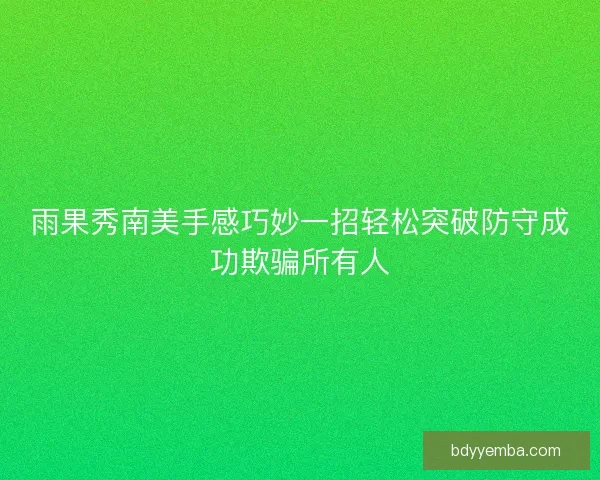 雨果秀南美手感巧妙一招轻松突破防守成功欺骗所有人