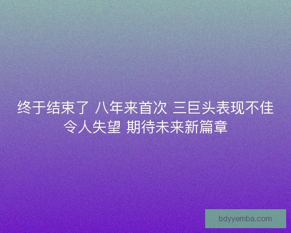 终于结束了 八年来首次 三巨头表现不佳令人失望 期待未来新篇章