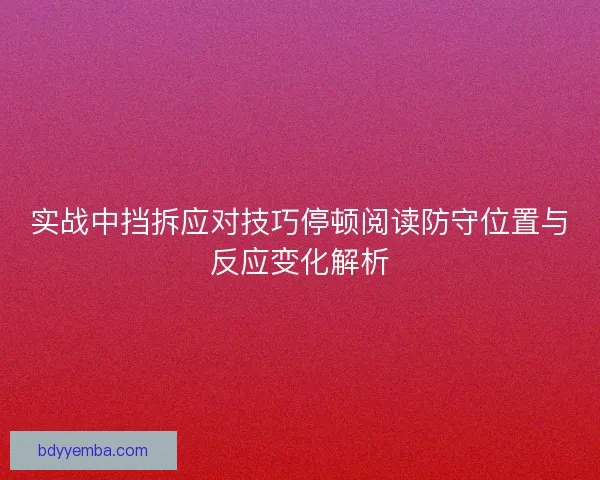 实战中挡拆应对技巧停顿阅读防守位置与反应变化解析