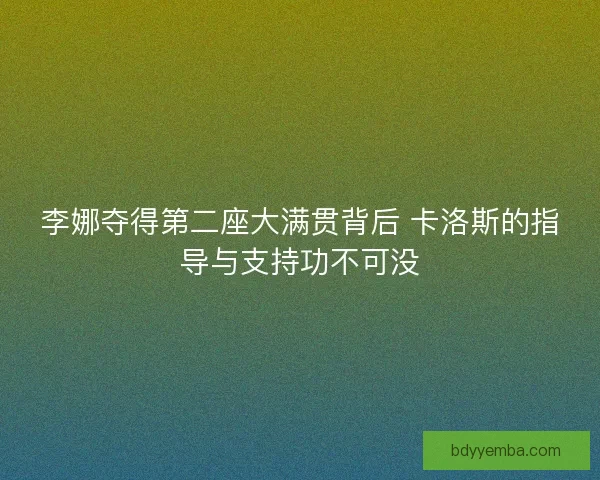 李娜夺得第二座大满贯背后 卡洛斯的指导与支持功不可没