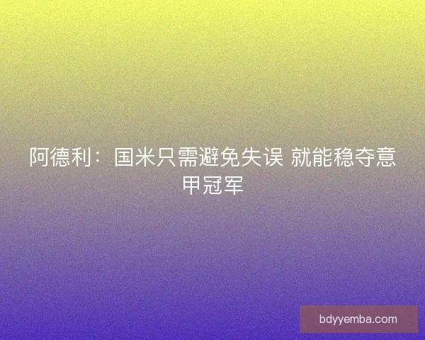阿德利：国米只需避免失误 就能稳夺意甲冠军